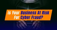Is Your Business at Risk for Cyber Fraud?